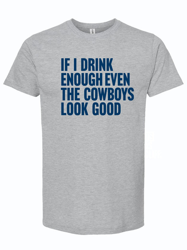 A gray unisex fine jersey tee featuring the phrase 'If I Drink Enough Even The Cowboys Look Good' in bold blue lettering. This Texas themed gift is perfect for fans who enjoy humor and support Dallas teams, making it a great choice for Texas Made Gifts, souvenirs from Texas, or unique Texan gifts.